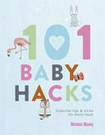 101+ baby hacks : essential tips & tricks for every parent