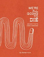 We're all going to die : and why that's kinda awesome /