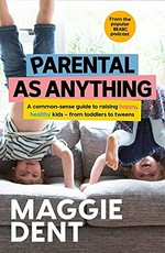 Parental as anything : a common-sense guide to raising happy, healthy kids - from toddlers to tweens