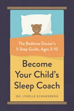 Become your child's sleep coach : the bedtime doctor's 5-step guide, ages 3-10