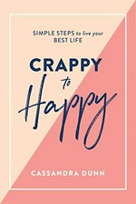 Crappy to happy : simple steps to live your best life