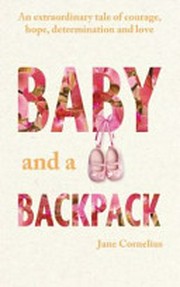 Baby and a backpack: an extraordinary tale of courage, hope, determination and love