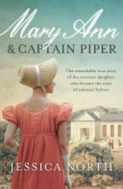 Mary Ann & Captain Piper : the remarkable true story of the convicts' daughter who became the toast of colonial Sydney