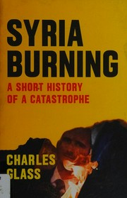 Syria burning : a short history of a catastrophe