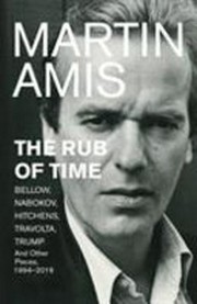 The rub of time : Bellow, Nabokov, Hitchens, Travolta, Trump: essays and reportage, 1986-2017