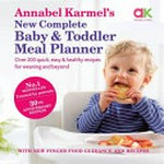 Annabel Karmel's New Complete Baby and Toddler Meal Planner : Over 200 quick, easy & healthy recipes for weaning and beyond