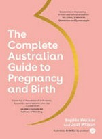 The complete Australian guide to pregnancy and birth / Sophie Walker and Jodi Wilson.