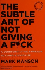 The subtle art of not giving a f*ck : a counterintuitive approach to living a good life