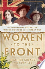 Women to the front : The extraordinary Australian women doctors of the great war