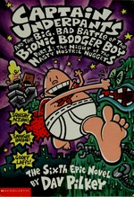 Captain Underpants and the big, bad battle of the Bionic Booger Boy. the sixth epic novel Part 1, The night of the nasty nostril nuggets