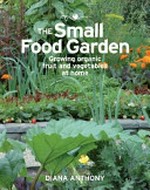 The small food garden : growing organic fruit and vegetables at home