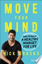 Move your mind : how to build a healthy mindset for life