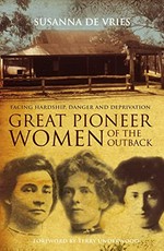 Great pioneer women of the outback ; facing hardship, danger and deprivation