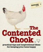 The contented chook : practical tips and inspirational ideas for keeping your hens happy