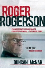 Roger Rogerson : from decorated policeman to convicted criminal - the inside story / Duncan McNab.