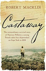 Castaway : the extraordinary survival story of Narcisse Pelletier, a young French cabin boy shipwrecked on Cape York in 1858