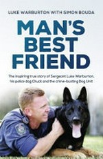 Man's best friend : the inspiring true story of Sergeant Luke Warburton, his police dog Chuck and the crime-busting dog unit