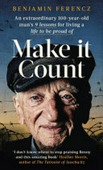 Make it count ; an extraordinary 100 year man's 9 lessons for living a life to be proud of