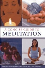 A concise guide to meditation ; practical techniques to clear, focus and calm the mind
