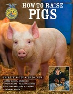 How to raise pigs : everything you need to know : breed guide & selection, proper care & healthy feeding, building facilities and fencing, showing advice