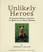 Unlikely heroes : 37 inspiring stories of courage and heart from the animal kingdom