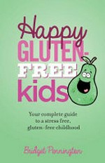 Happy gluten free kids : your complete guide to a stress free, gluten free childhood