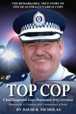 Top cop : 'Emergency Man' : some amazing experiences of Chief Inspector Gary Raymond APM, OAM (Rtd) / by David R. Nicholas.