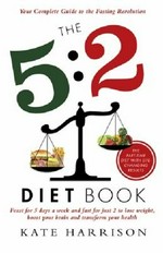 The 5:2 diet book : feast for 5 days a week and fast for just 2 to lose weight, boost your brain and transform your health