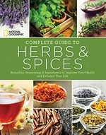 National geographic complete guide to herbs & spices : remedies, seasonings, and ingredients to improve your health and enhance your life