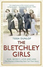 The Bletchley girls : war, secrecy, love and loss : the women of Bletchley Park tell their story / Tessa Dunlop.