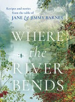 Where the river bends : recipes and stories from the table of Jane & Jimmy Barnes