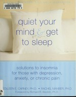 Quiet your mind and get to sleep : solutions to insomnia for those with depression, anxiety, or chronic pain