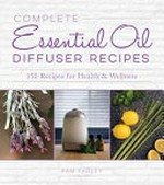 Complete essential oil diffuser recipes : over 150 recipes for health and wellness