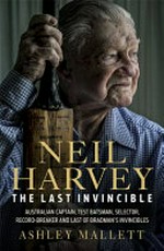 Neil Harvey : the last invincible : Australian champion test batsman, selector, record breaker and last of Bradman's invincibles