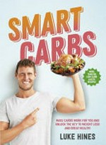 Smart carbs : make carbs work for you and unlock the key to weight loss and great health