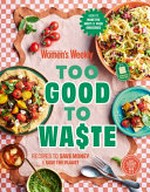 Too good to wa$te : recipes to save money & save the planet