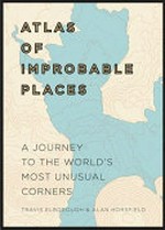 Atlas of improbable places : a journey to the world's most unusual corners