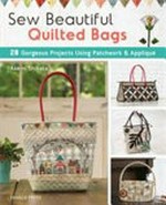 Sew beautiful quilted bags : 28 gorgeous projects using patchwork & applique