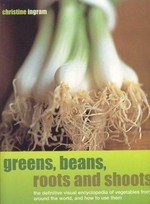 Greens, beans, roots and shoots : the definitive visual encyclopedia of vegetables from around the world, and how to use them.
