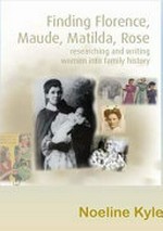Finding Florence, Maude, Matilda, Rose : researching and writing women into family history