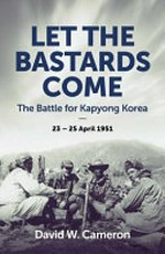 Let the bastards come: The battle for Kapyong Korea 23-25 April 1951