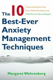 The 10 best-ever anxiety management techniques : understanding how your brain makes you anxious and what you can do to change it