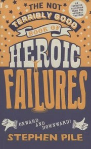 The not terribly good book of heroic failures : an intrepid selection from the original volumes