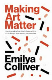 Making art matter ; how to work with artists to bring art into our buildings, spaces and communities