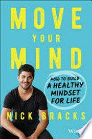 Move your mind : how to build a healthy mindset for life