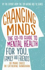Changing minds : the go-to guide to mental health for you, family and friends