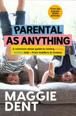Parental as anything : a common-sense guide to raising happy, healthy kids - from toddlers to tweens