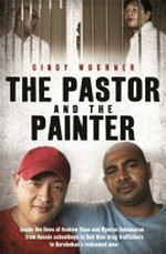 The pastor and the painter : inside the lives of Andrew Chan and Myuran Sukumaan - fromj Aussie schoolboys to Bali Nine drug traffickers to Kerobokan's redeemed men