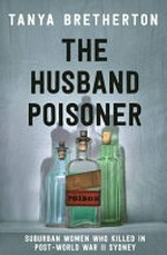 The husband poisoner : suburban women who killed in post-World War II Sydney