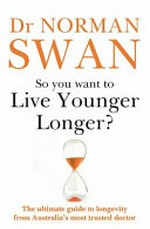 So You Want To Live Younger Longer? : The ultimate guide to longevity from Australia's most trusted doctor